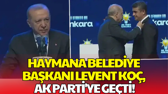 Haymana Belediye Başkanı Levent Koç AK Parti'ye Geçti